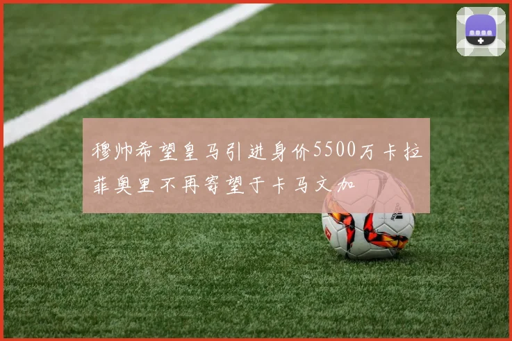 穆帅希望皇马引进身价5500万卡拉菲奥里不再寄望于卡马文加