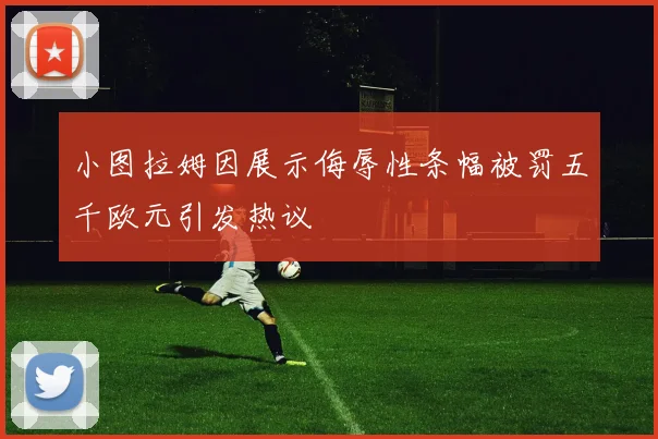 小图拉姆因展示侮辱性条幅被罚五千欧元引发热议