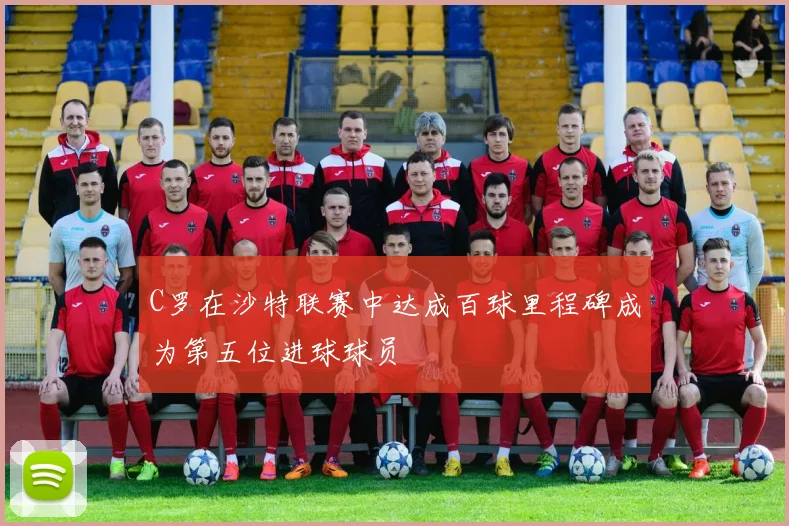 C罗在沙特联赛中达成百球里程碑成为第五位进球球员