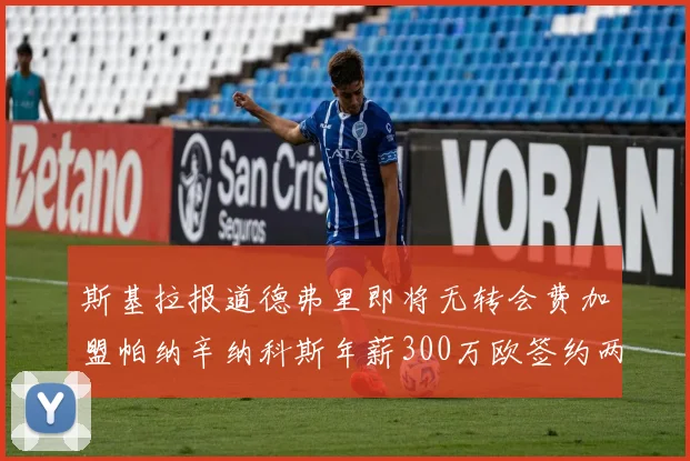 斯基拉报道德弗里即将无转会费加盟帕纳辛纳科斯年薪300万欧签约两年
